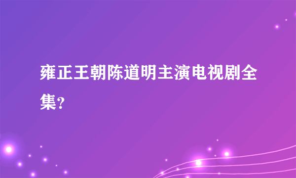 雍正王朝陈道明主演电视剧全集？