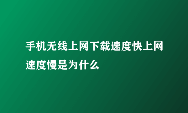 手机无线上网下载速度快上网速度慢是为什么