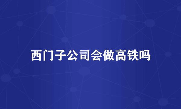 西门子公司会做高铁吗