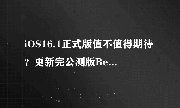 iOS16.1正式版值不值得期待？更新完公测版Beta3后说说真实感受