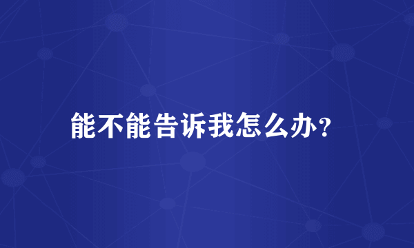 能不能告诉我怎么办？