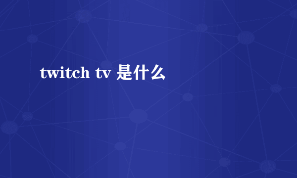twitch tv 是什么