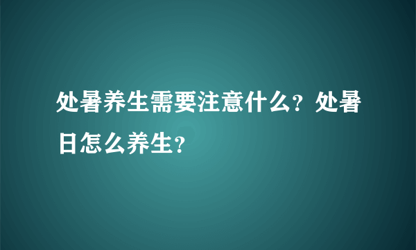 处暑养生需要注意什么？处暑日怎么养生？