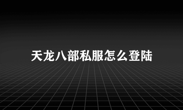 天龙八部私服怎么登陆