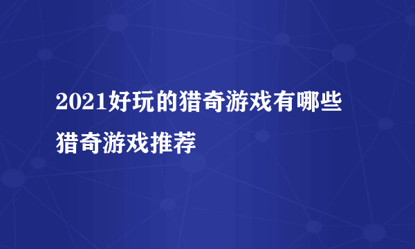 2021好玩的猎奇游戏有哪些 猎奇游戏推荐