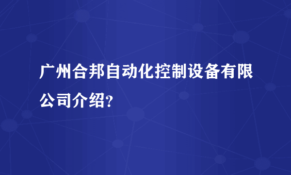 广州合邦自动化控制设备有限公司介绍？