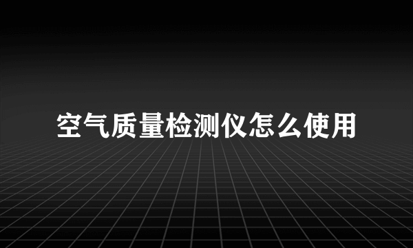 空气质量检测仪怎么使用