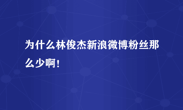 为什么林俊杰新浪微博粉丝那么少啊！