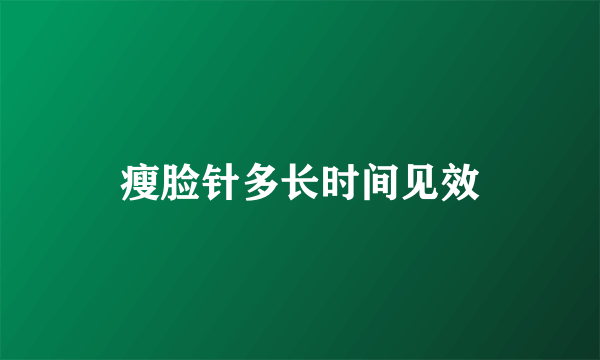 瘦脸针多长时间见效