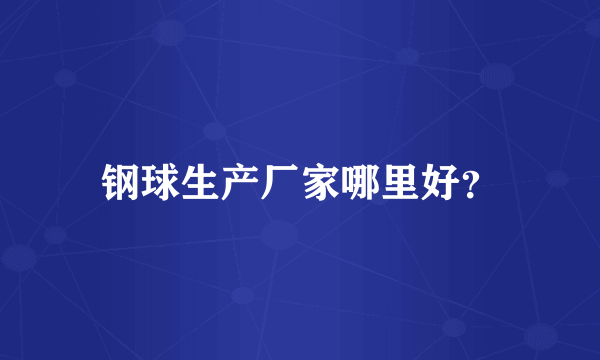 钢球生产厂家哪里好？