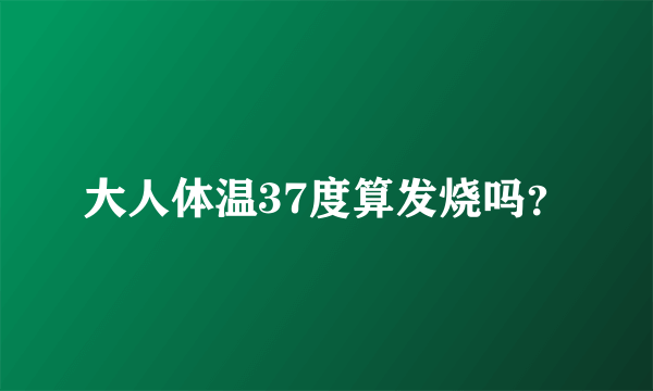 大人体温37度算发烧吗？