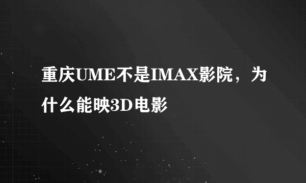 重庆UME不是IMAX影院，为什么能映3D电影