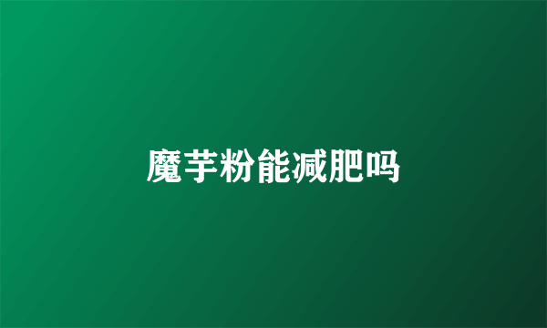 魔芋粉能减肥吗