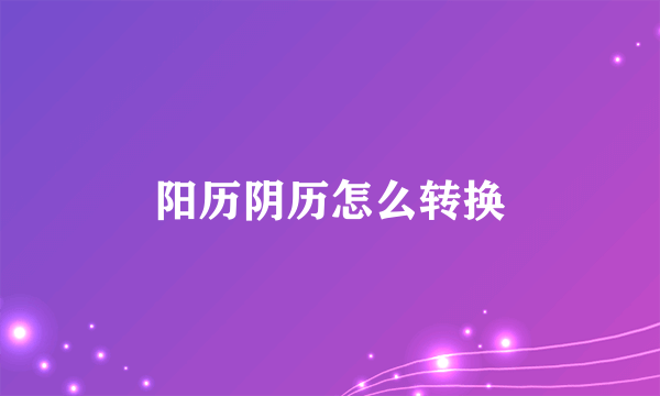 阳历阴历怎么转换