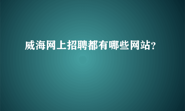威海网上招聘都有哪些网站？