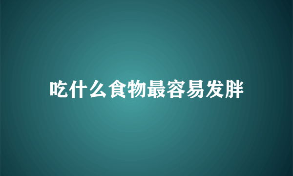 吃什么食物最容易发胖