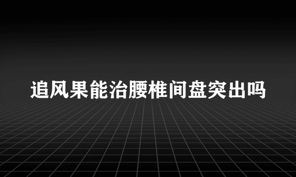 追风果能治腰椎间盘突出吗