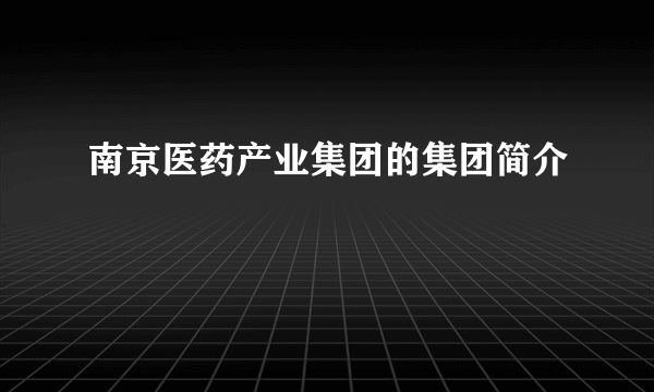 南京医药产业集团的集团简介