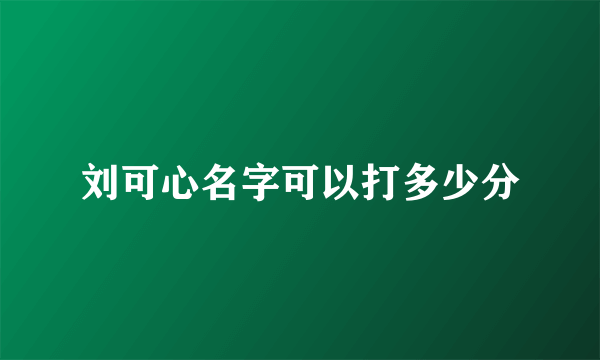 刘可心名字可以打多少分