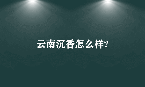 云南沉香怎么样?