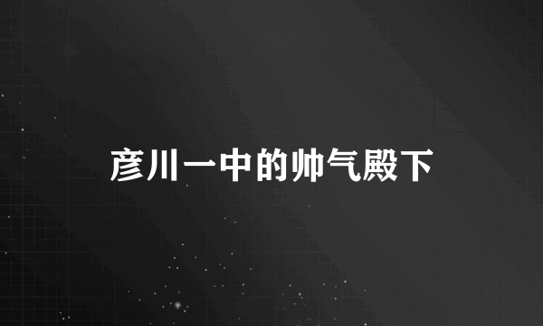 彦川一中的帅气殿下