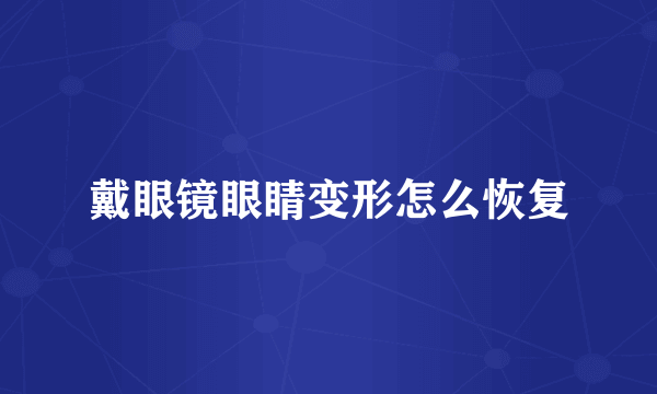戴眼镜眼睛变形怎么恢复