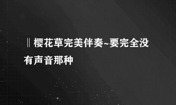 ‖樱花草完美伴奏~要完全没有声音那种