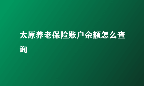 太原养老保险账户余额怎么查询