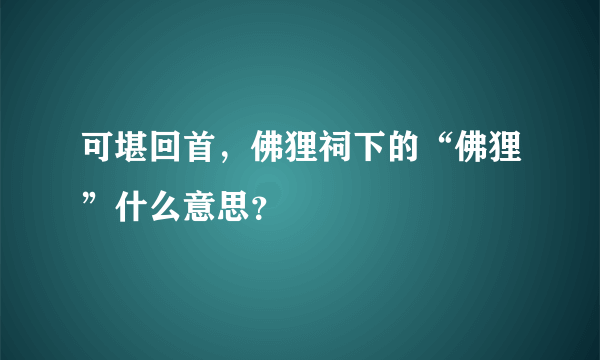 可堪回首，佛狸祠下的“佛狸”什么意思？