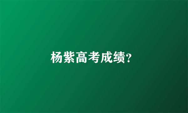 杨紫高考成绩？