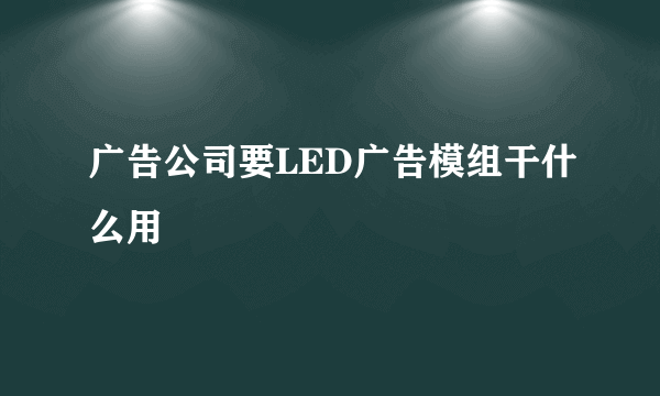 广告公司要LED广告模组干什么用