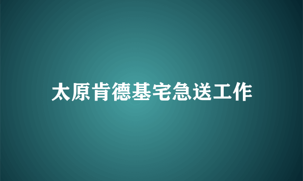 太原肯德基宅急送工作
