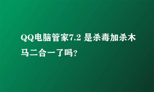 QQ电脑管家7.2 是杀毒加杀木马二合一了吗？