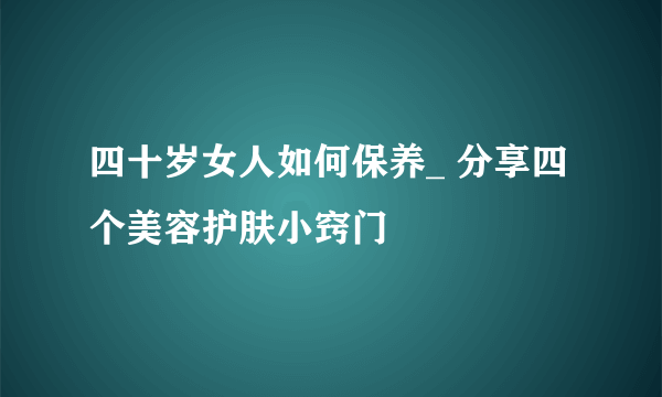 四十岁女人如何保养_ 分享四个美容护肤小窍门