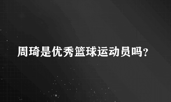 周琦是优秀篮球运动员吗？