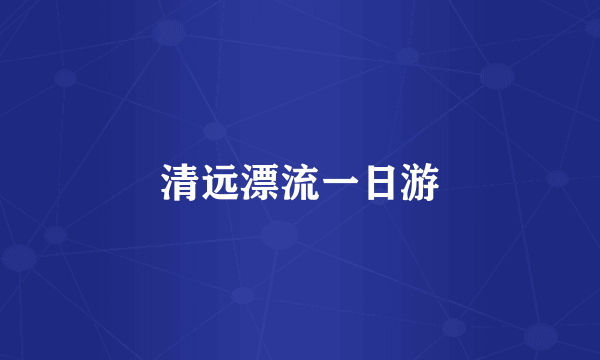 清远漂流一日游