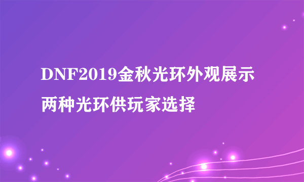 DNF2019金秋光环外观展示 两种光环供玩家选择