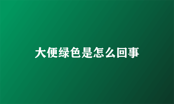 大便绿色是怎么回事