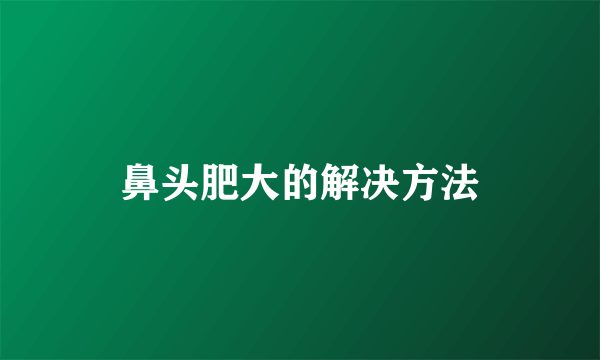 鼻头肥大的解决方法