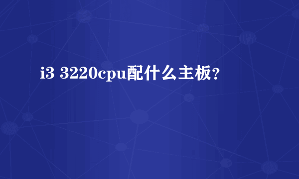 i3 3220cpu配什么主板？
