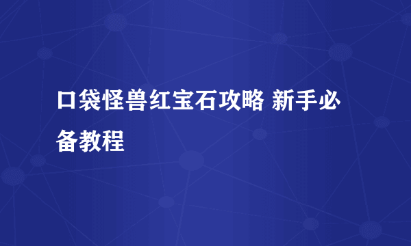 口袋怪兽红宝石攻略 新手必备教程