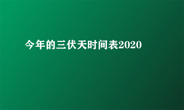 今年的三伏天时间表2020