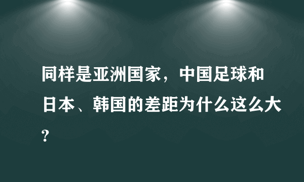 同样是亚洲国家，中国足球和日本、韩国的差距为什么这么大？