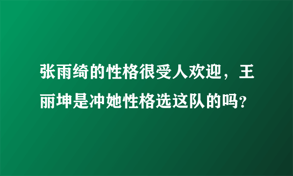 张雨绮的性格很受人欢迎，王丽坤是冲她性格选这队的吗？