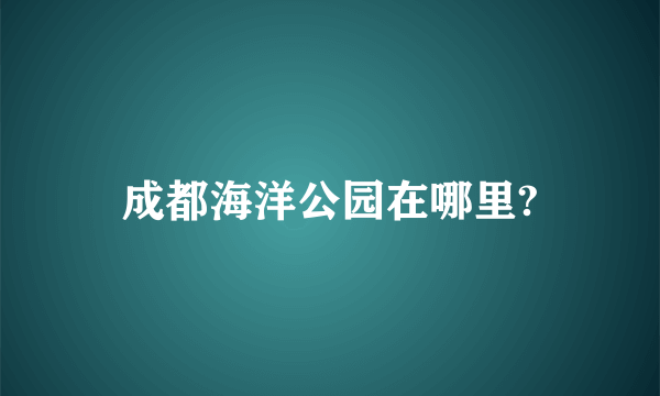 成都海洋公园在哪里?