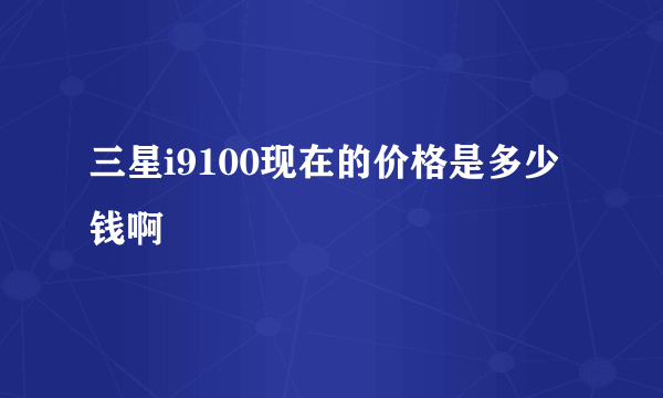 三星i9100现在的价格是多少钱啊
