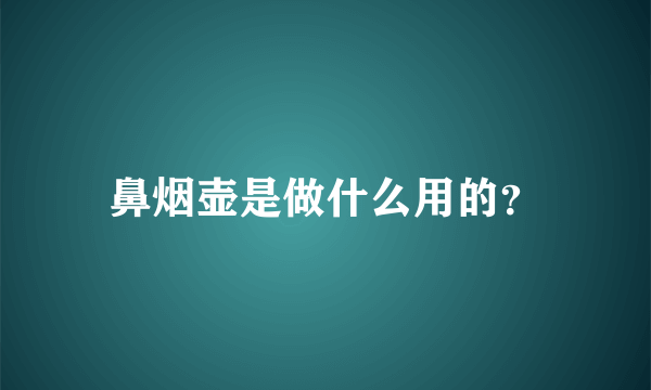 鼻烟壶是做什么用的？
