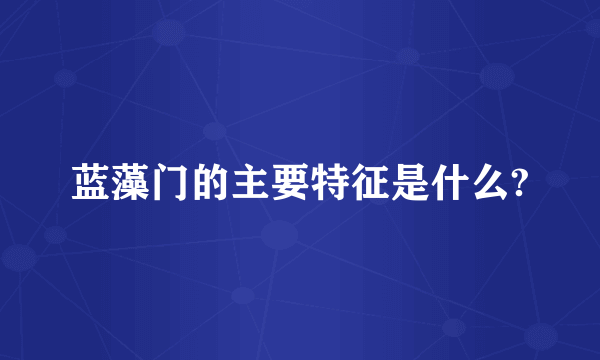 蓝藻门的主要特征是什么?