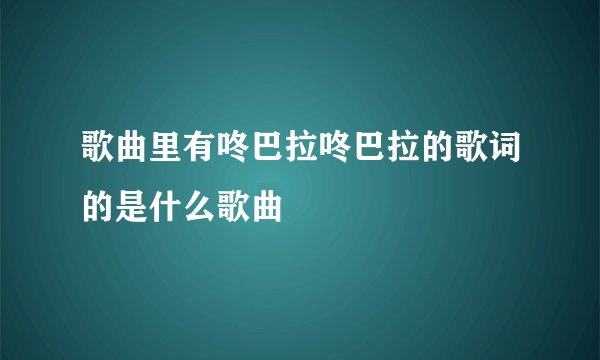 歌曲里有咚巴拉咚巴拉的歌词的是什么歌曲