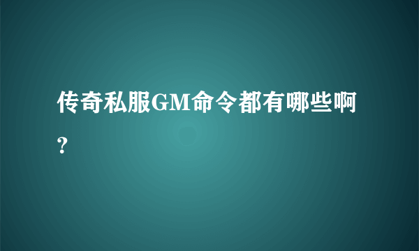 传奇私服GM命令都有哪些啊？